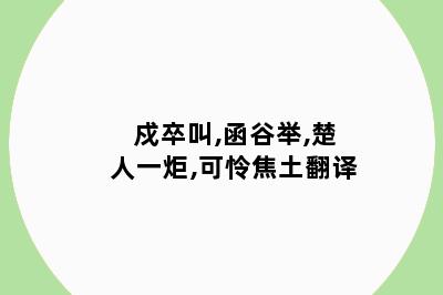 戍卒叫,函谷举,楚人一炬,可怜焦土翻译