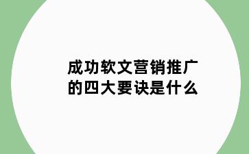 成功软文营销推广的四大要诀是什么