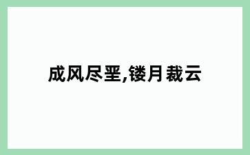 成风尽垩,镂月裁云