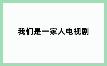 我们是一家人电视剧