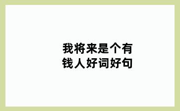 我将来是个有钱人好词好句