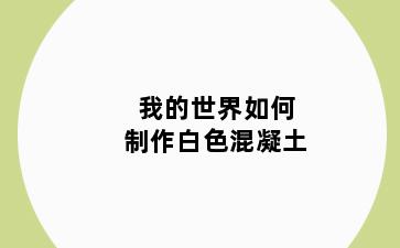 我的世界如何制作白色混凝土