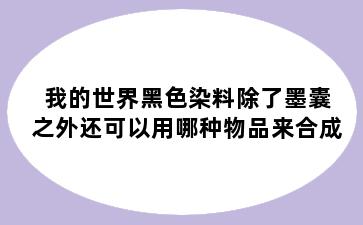 我的世界黑色染料除了墨囊之外还可以用哪种物品来合成
