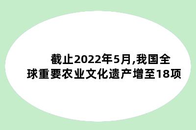 截止2022年5月,我国全球重要农业文化遗产增至18项