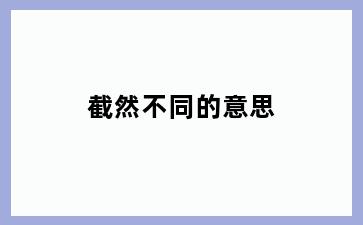 截然不同的意思