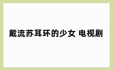 戴流苏耳环的少女 电视剧