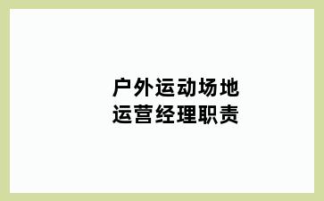 户外运动场地运营经理职责