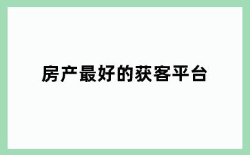 房产最好的获客平台