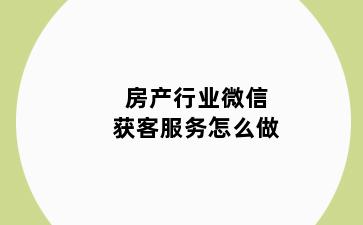 房产行业微信获客服务怎么做