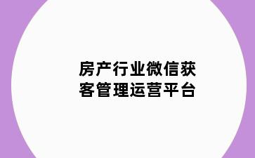 房产行业微信获客管理运营平台