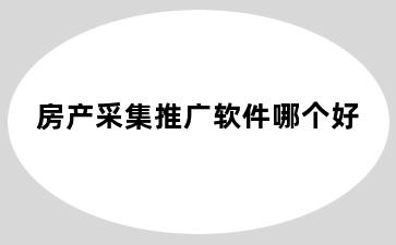 房产采集推广软件哪个好