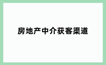 房地产中介获客渠道