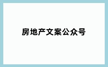 房地产文案公众号