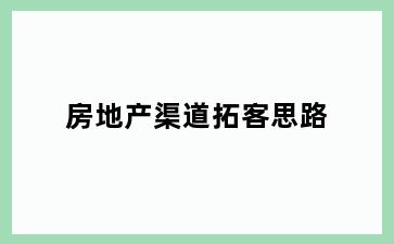 房地产渠道拓客思路