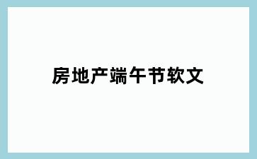 房地产端午节软文