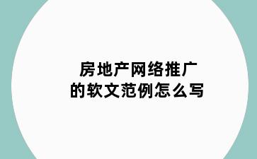 房地产网络推广的软文范例怎么写