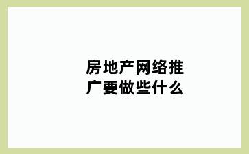 房地产网络推广要做些什么