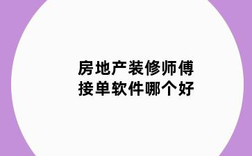 房地产装修师傅接单软件哪个好