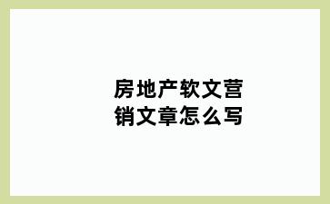 房地产软文营销文章怎么写