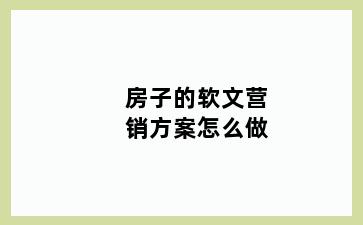 房子的软文营销方案怎么做