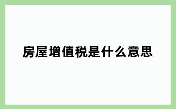 房屋增值税是什么意思