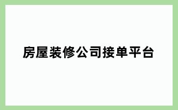房屋装修公司接单平台