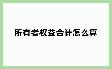 所有者权益合计怎么算