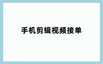 手机剪辑视频接单