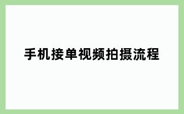 手机接单视频拍摄流程