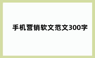 手机营销软文范文300字