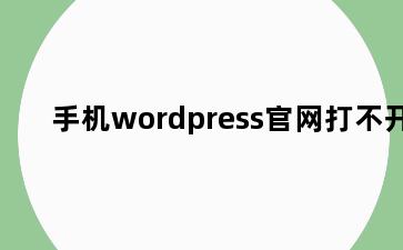 手机wordpress官网打不开