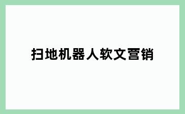 扫地机器人软文营销