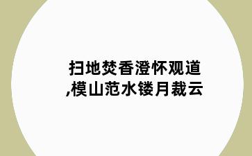 扫地焚香澄怀观道,模山范水镂月裁云