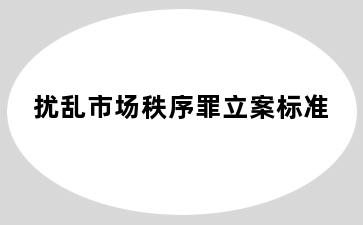 扰乱市场秩序罪立案标准