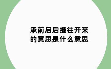 承前启后继往开来的意思是什么意思