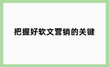 把握好软文营销的关键