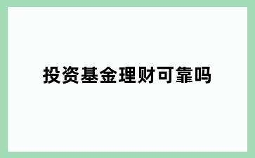 投资基金理财可靠吗