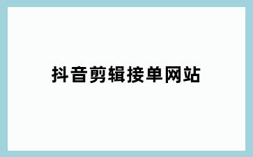 抖音剪辑接单网站