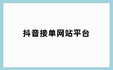 抖音接单网站平台