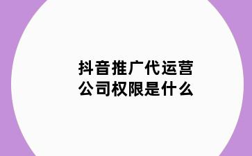 抖音推广代运营公司权限是什么