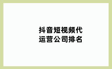 抖音短视频代运营公司排名