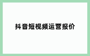 抖音短视频运营报价