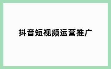抖音短视频运营推广
