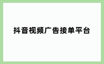 抖音视频广告接单平台
