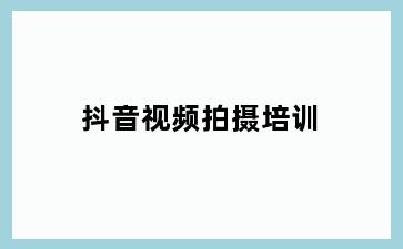 抖音视频拍摄培训
