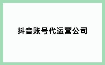 抖音账号代运营公司