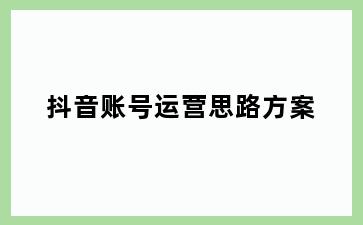 抖音账号运营思路方案