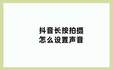 抖音长按拍摄怎么设置声音