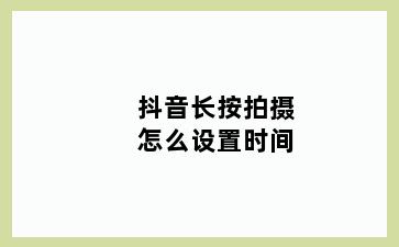 抖音长按拍摄怎么设置时间