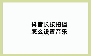 抖音长按拍摄怎么设置音乐